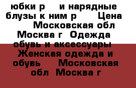 2 юбки р.46 и нарядные  блузы к ним р.46 › Цена ­ 700 - Московская обл., Москва г. Одежда, обувь и аксессуары » Женская одежда и обувь   . Московская обл.,Москва г.